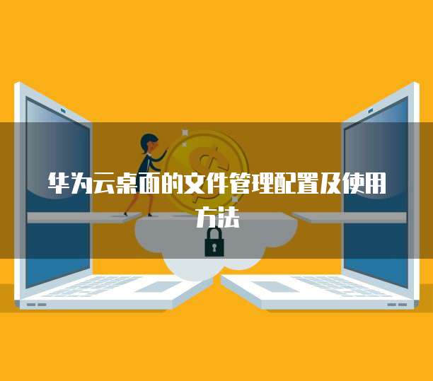 华为云桌面的文件管理配置及使用方法
