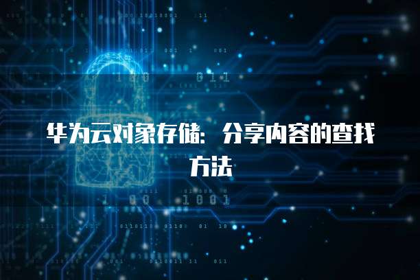 华为云对象存储:分享内容的查找方法