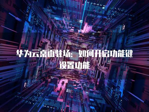 华为云桌面驻场：如何开启功能键设置功能