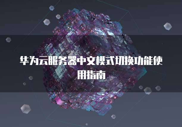 华为云服务器中文模式切换功能使用指南