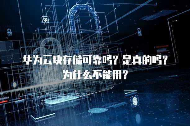 华为云块存储可靠吗?是真的吗?为什么不能用?