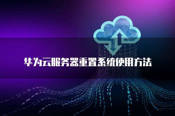 华为云服务器重置系统使用方法