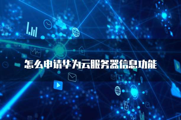 怎么申请华为云服务器信息功能