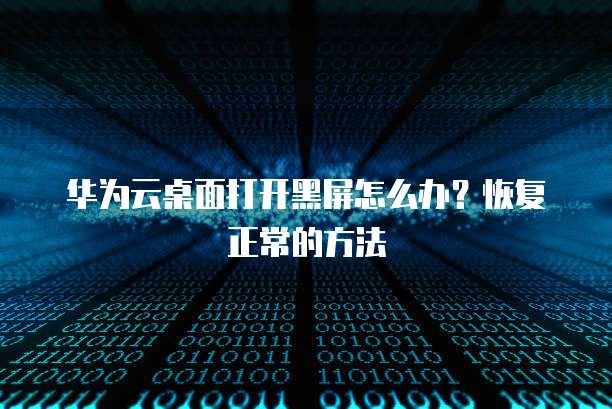华为云桌面打开黑屏怎么办？恢复正常的方法