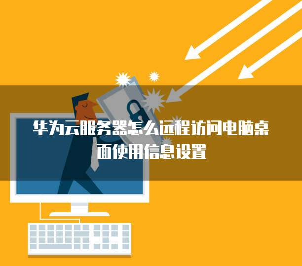 华为云服务器怎么远程访问电脑桌面使用信息设置