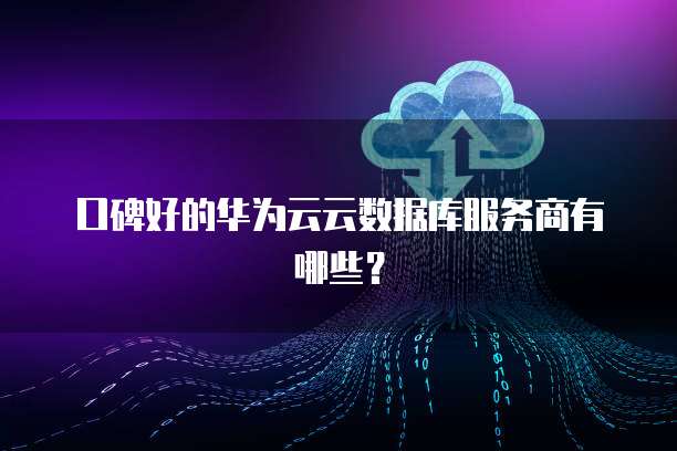 口碑好的华为云云数据库服务商有哪些?