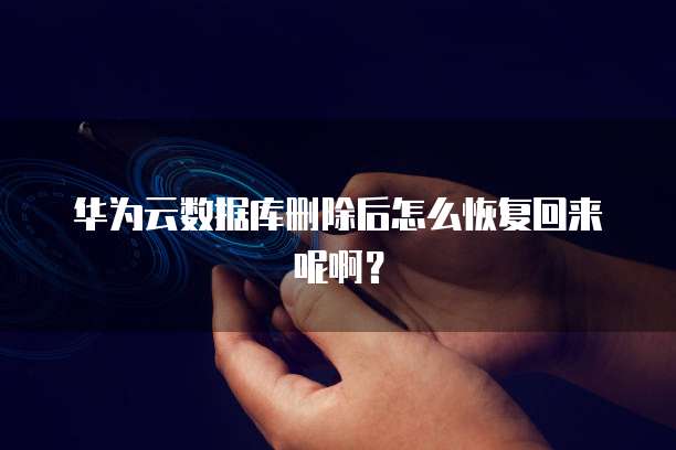 华为云数据库删除后怎么恢复回来呢啊？