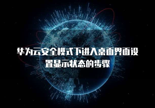 华为云安全模式下进入桌面界面设置显示状态的步骤