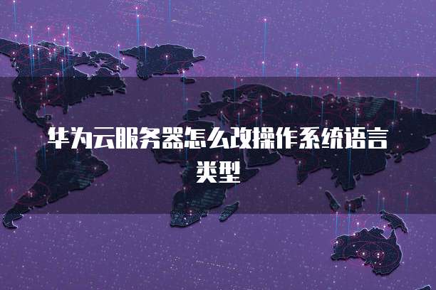 华为云服务器怎么改操作系统语言类型