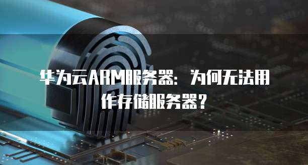 华为云ARM服务器:为何无法用作存储服务器?