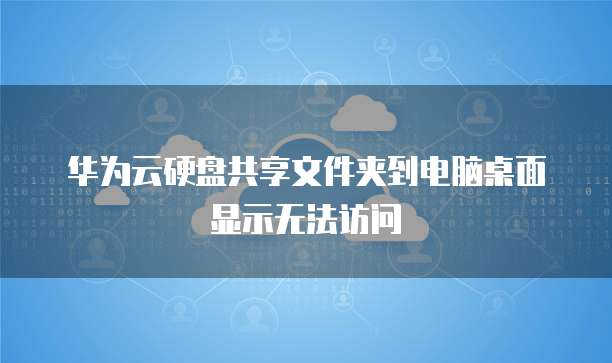 华为云硬盘共享文件夹到电脑桌面显示无法访问