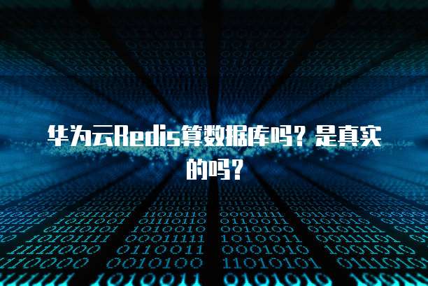 华为云Redis算数据库吗?是真实的吗?