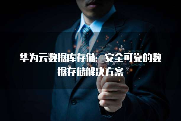 华为云数据库存储:安全可靠的数据存储解决方案