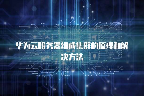 华为云服务器组成集群的原理和解决方法