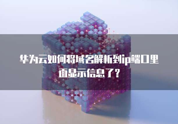 华为云如何将域名解析到ip端口里面显示信息了?