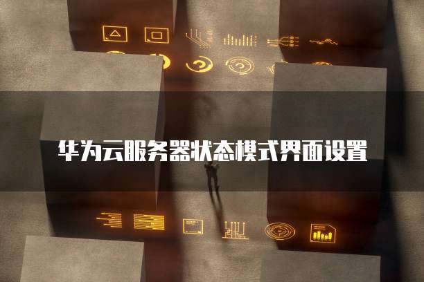 华为云服务器状态模式界面设置