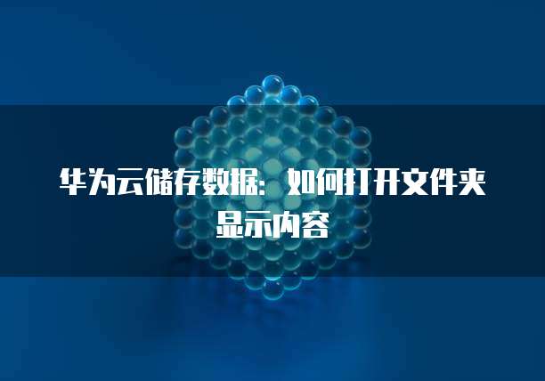 华为云储存数据：如何打开文件夹显示内容