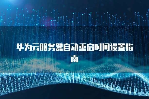 华为云服务器自动重启时间设置指南