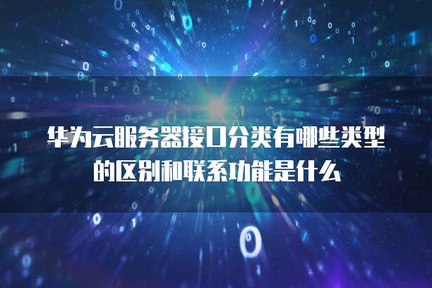 华为云服务器接口分类有哪些类型的区别和联系功能是什么