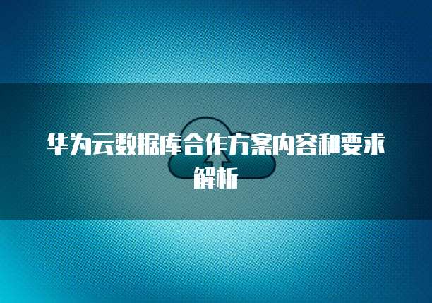 华为云数据库合作方案内容和要求解析