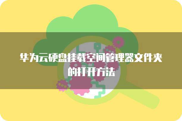 华为云硬盘挂载空间管理器文件夹的打开方法