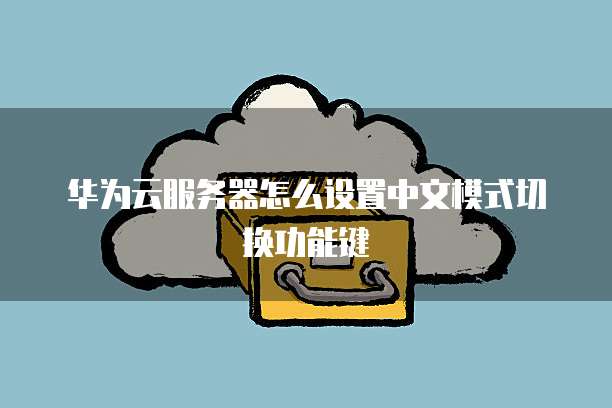 华为云服务器怎么设置中文模式切换功能键