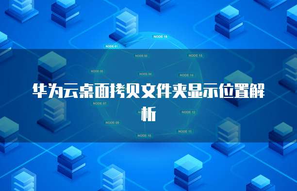 华为云桌面拷贝文件夹显示位置解析