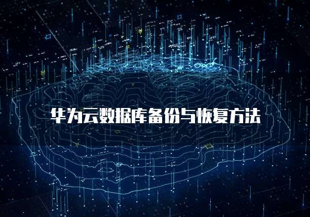 华为云数据库备份与恢复方法