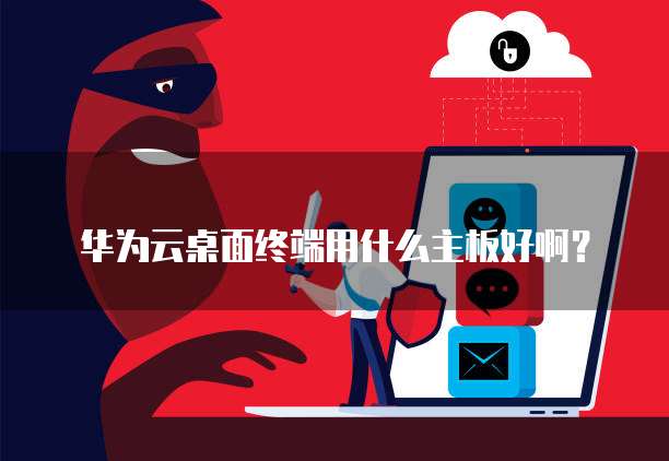 华为云桌面终端用什么主板好啊?