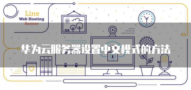 华为云服务器设置中文模式的方法