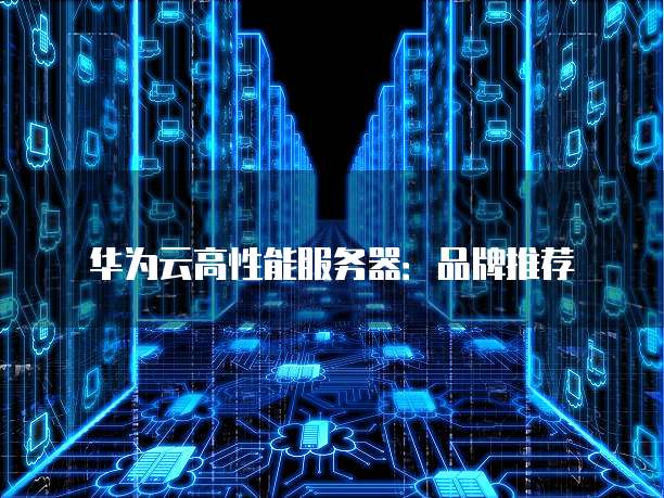 华为云高性能服务器:品牌推荐
