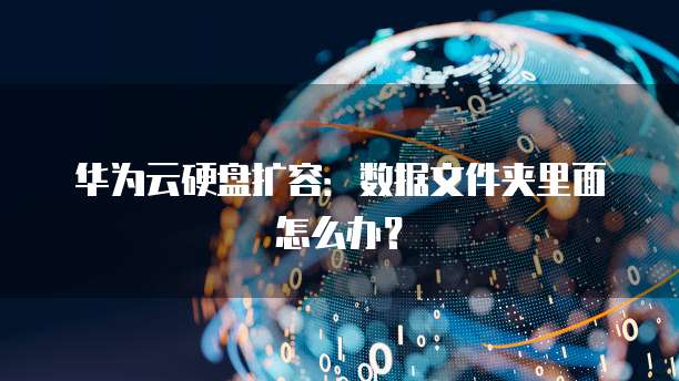华为云硬盘扩容:数据文件夹里面怎么办?