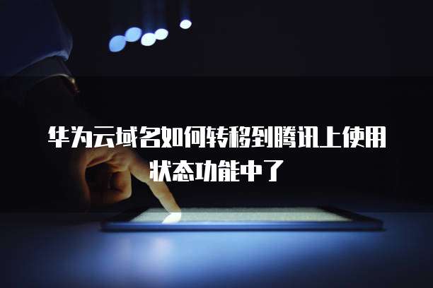 华为云域名如何转移到腾讯上使用状态功能中了