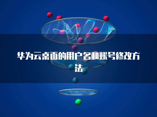 华为云桌面的用户名和账号修改方法