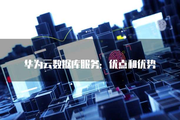 华为云数据库服务:优点和优势