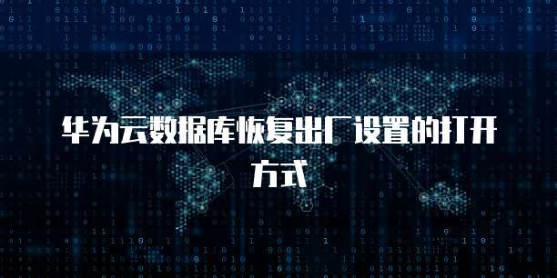 华为云数据库恢复出厂设置的打开方式