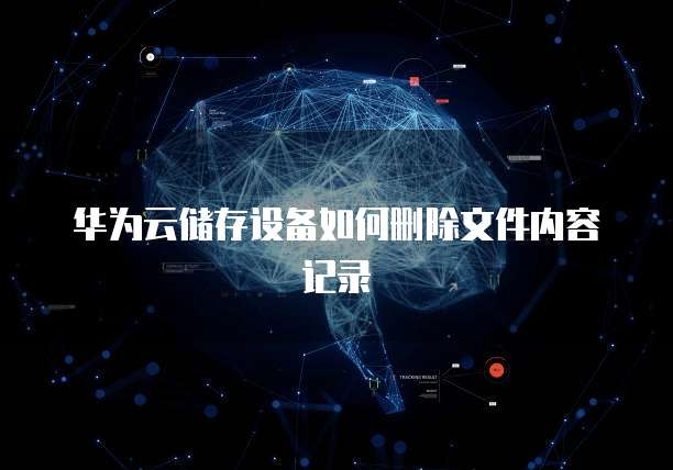 华为云储存设备如何删除文件内容记录