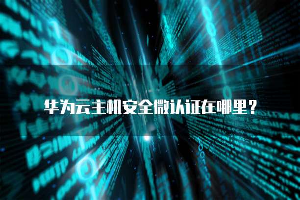华为云主机安全微认证在哪里？