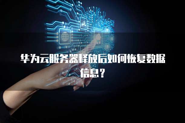 华为云服务器释放后如何恢复数据信息?