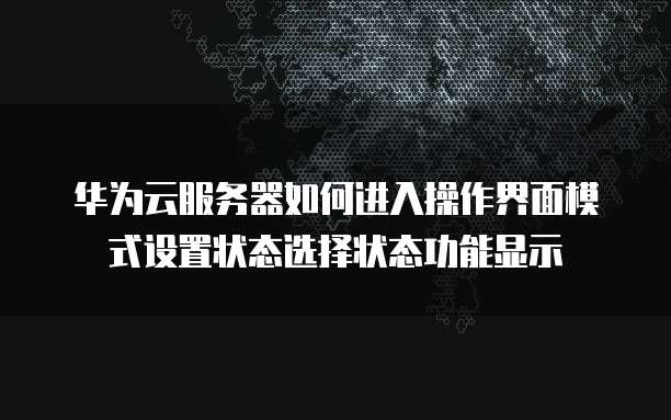 华为云服务器如何进入操作界面模式设置状态选择状态功能显示