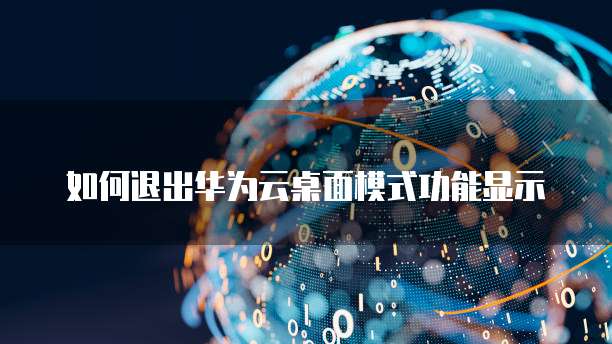 如何退出华为云桌面模式功能显示