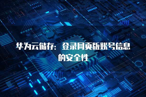 华为云储存:登录网页版账号信息的安全性