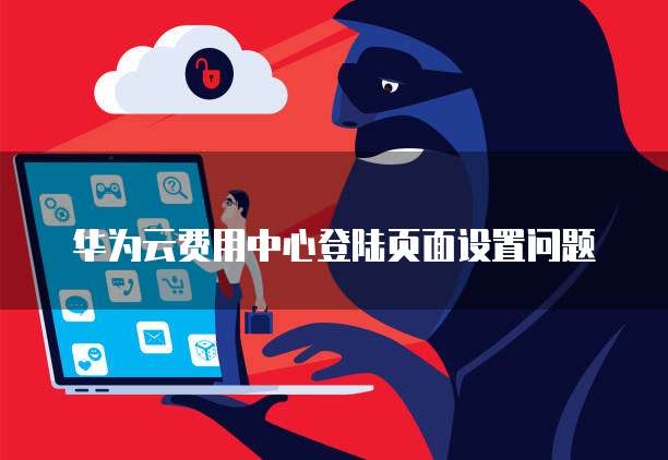华为云费用中心登陆页面设置问题