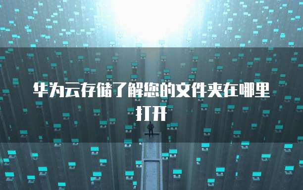 华为云存储了解您的文件夹在哪里打开