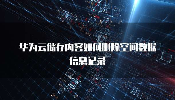 华为云储存内容如何删除空间数据信息记录