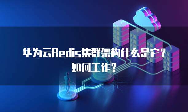 华为云Redis集群架构什么是它？如何工作？