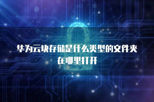 华为云块存储是什么类型的文件夹在哪里打开