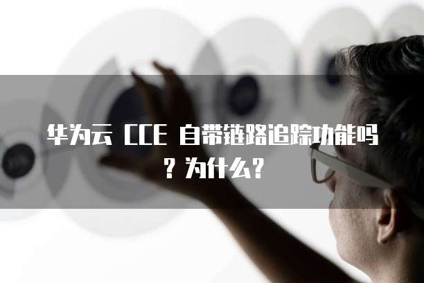 华为云 CCE 自带链路追踪功能吗？为什么？