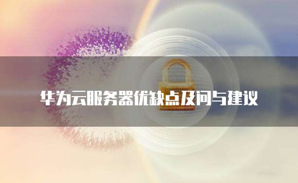 华为云服务器优缺点及问与建议