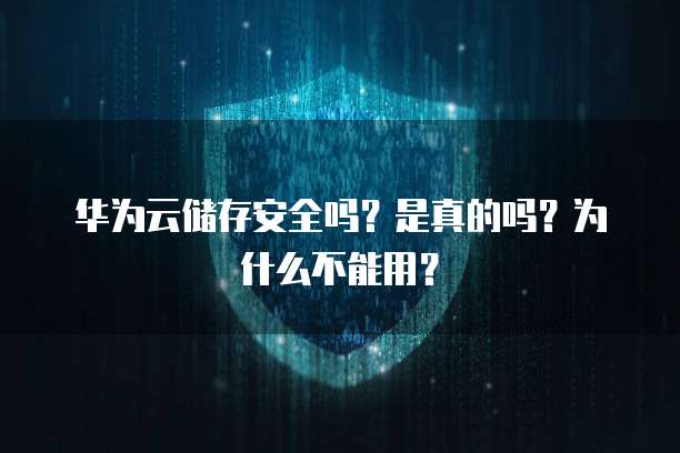 华为云储存安全吗？是真的吗？为什么不能用？